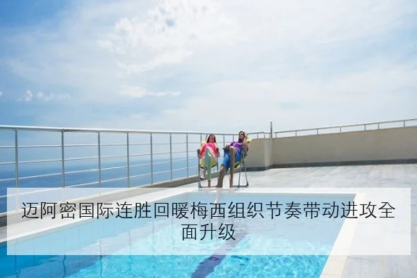迈阿密国际连胜回暖梅西组织节奏带动进攻全面升级